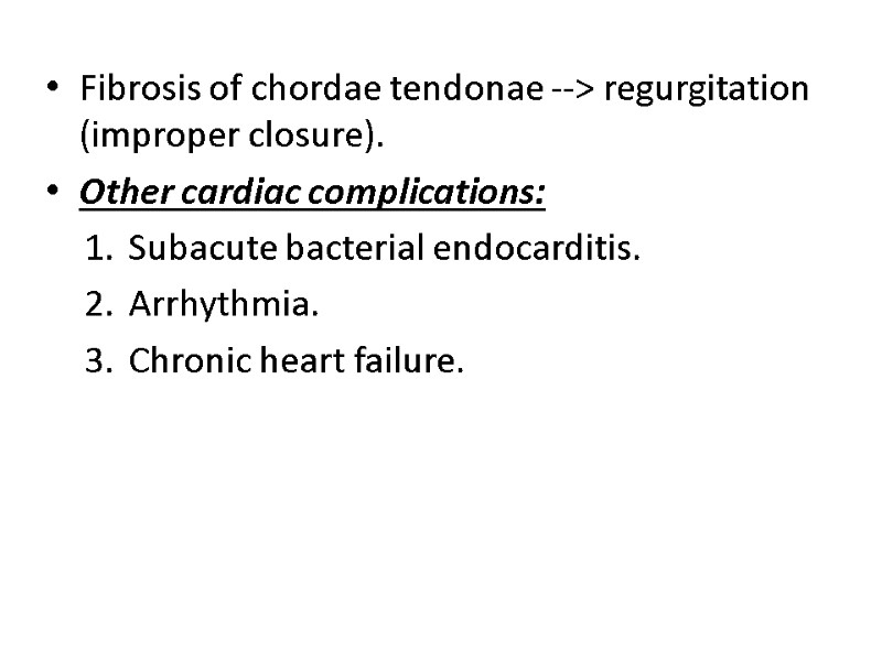 Fibrosis of chordae tendonae --> regurgitation (improper closure). Other cardiac complications: Subacute bacterial endocarditis.